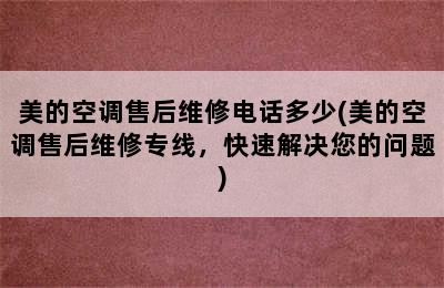 美的空调售后维修电话多少(美的空调售后维修专线，快速解决您的问题)