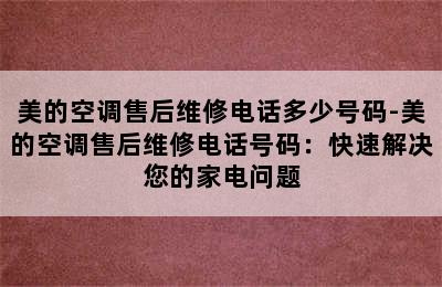 美的空调售后维修电话多少号码-美的空调售后维修电话号码：快速解决您的家电问题