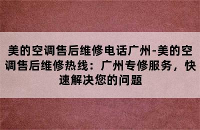 美的空调售后维修电话广州-美的空调售后维修热线：广州专修服务，快速解决您的问题