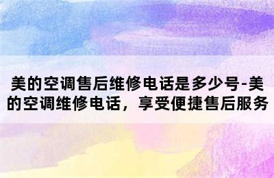 美的空调售后维修电话是多少号-美的空调维修电话，享受便捷售后服务