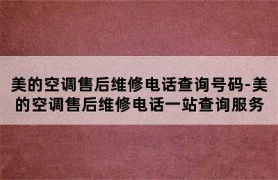 美的空调售后维修电话查询号码-美的空调售后维修电话一站查询服务