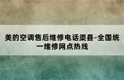 美的空调售后维修电话渠县-全国统一维修网点热线