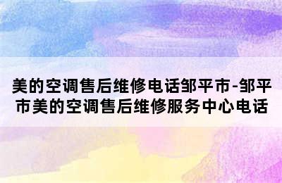 美的空调售后维修电话邹平市-邹平市美的空调售后维修服务中心电话