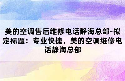 美的空调售后维修电话静海总部-拟定标题：专业快捷，美的空调维修电话静海总部