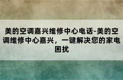 美的空调嘉兴维修中心电话-美的空调维修中心嘉兴，一键解决您的家电困扰