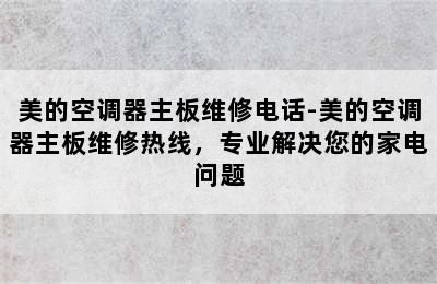 美的空调器主板维修电话-美的空调器主板维修热线，专业解决您的家电问题