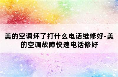 美的空调坏了打什么电话维修好-美的空调故障快速电话修好