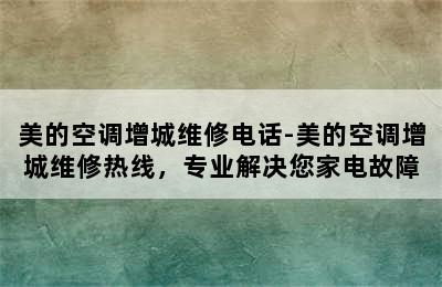 美的空调增城维修电话-美的空调增城维修热线，专业解决您家电故障