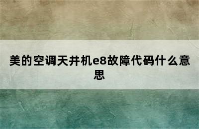 美的空调天井机e8故障代码什么意思