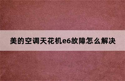 美的空调天花机e6故障怎么解决