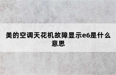 美的空调天花机故障显示e6是什么意思