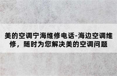 美的空调宁海维修电话-海边空调维修，随时为您解决美的空调问题