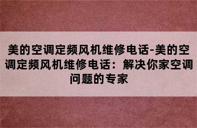 美的空调定频风机维修电话-美的空调定频风机维修电话：解决你家空调问题的专家