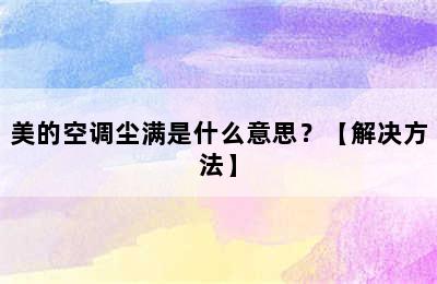 美的空调尘满是什么意思？【解决方法】