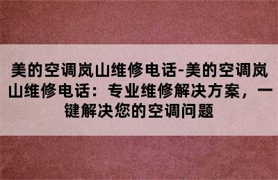 美的空调岚山维修电话-美的空调岚山维修电话：专业维修解决方案，一键解决您的空调问题