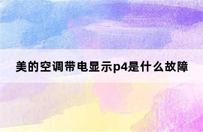 美的空调带电显示p4是什么故障