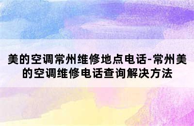 美的空调常州维修地点电话-常州美的空调维修电话查询解决方法