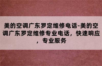 美的空调广东罗定维修电话-美的空调广东罗定维修专业电话，快速响应，专业服务