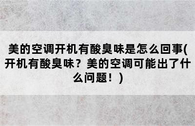 美的空调开机有酸臭味是怎么回事(开机有酸臭味？美的空调可能出了什么问题！)