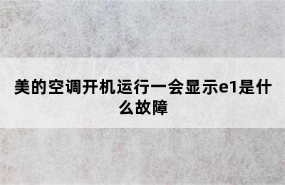 美的空调开机运行一会显示e1是什么故障