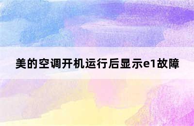 美的空调开机运行后显示e1故障