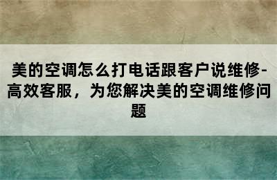 美的空调怎么打电话跟客户说维修-高效客服，为您解决美的空调维修问题