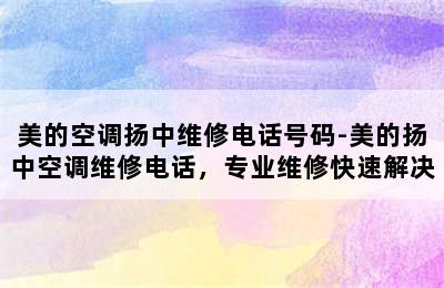 美的空调扬中维修电话号码-美的扬中空调维修电话，专业维修快速解决