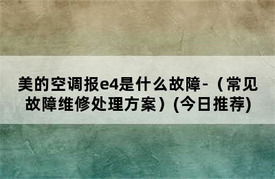 美的空调报e4是什么故障-（常见故障维修处理方案）(今日推荐)