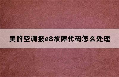 美的空调报e8故障代码怎么处理