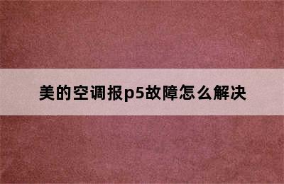 美的空调报p5故障怎么解决