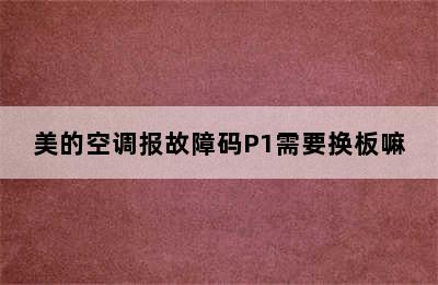 美的空调报故障码P1需要换板嘛