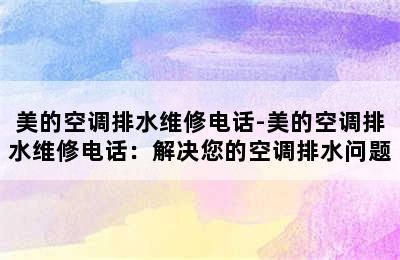 美的空调排水维修电话-美的空调排水维修电话：解决您的空调排水问题