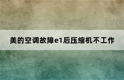 美的空调故障e1后压缩机不工作