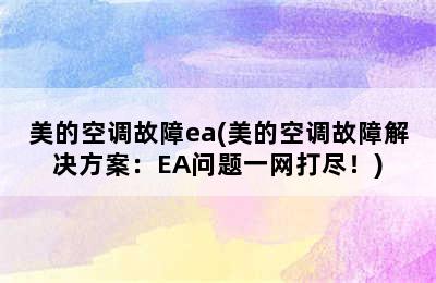 美的空调故障ea(美的空调故障解决方案：EA问题一网打尽！)