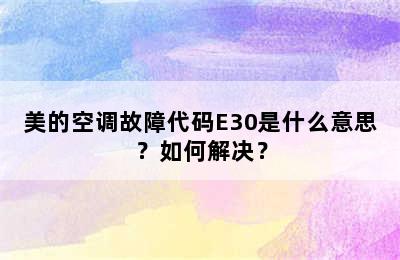 美的空调故障代码E30是什么意思？如何解决？