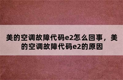 美的空调故障代码e2怎么回事，美的空调故障代码e2的原因