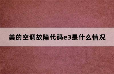 美的空调故障代码e3是什么情况