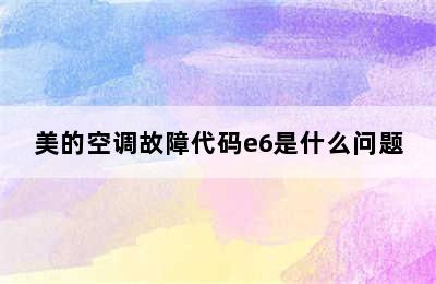 美的空调故障代码e6是什么问题