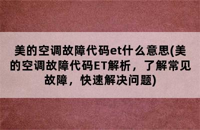 美的空调故障代码et什么意思(美的空调故障代码ET解析，了解常见故障，快速解决问题)