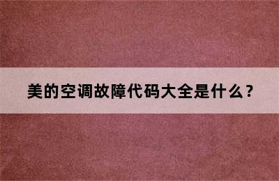 美的空调故障代码大全是什么？