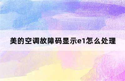 美的空调故障码显示e1怎么处理