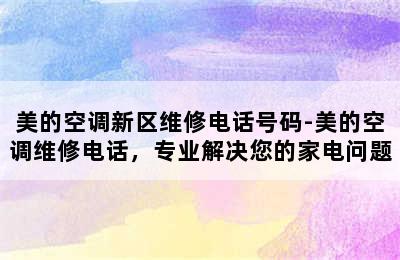 美的空调新区维修电话号码-美的空调维修电话，专业解决您的家电问题