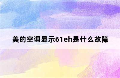 美的空调显示61eh是什么故障