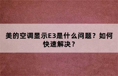 美的空调显示E3是什么问题？如何快速解决？