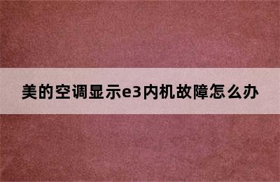 美的空调显示e3内机故障怎么办