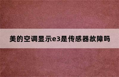 美的空调显示e3是传感器故障吗