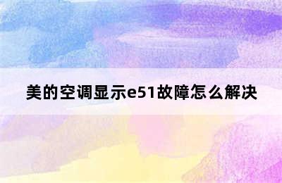 美的空调显示e51故障怎么解决