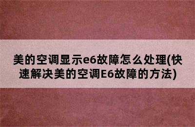 美的空调显示e6故障怎么处理(快速解决美的空调E6故障的方法)