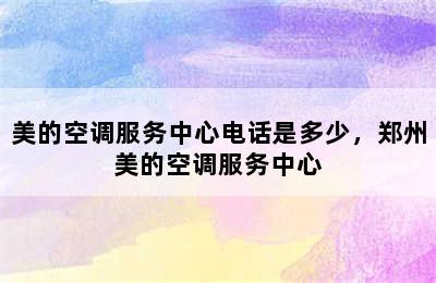 美的空调服务中心电话是多少，郑州美的空调服务中心