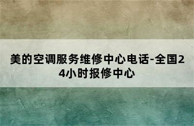 美的空调服务维修中心电话-全国24小时报修中心